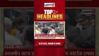 Headlines Today |10 AM | 16 MAY 2025 | Maharashtra Politics | Lokshahi Marathi | Latest News