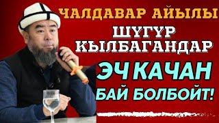 ЧАЛДАВАР АЙЫЛЫ: ШҮГҮР КЫЛБАГАНДАР ЭЧ КАЧАН БАЙ БОЛБОЙТ!