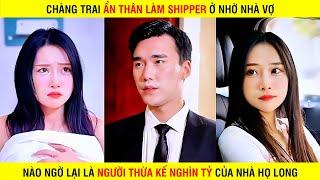 Chàng trai ẩn thân làm shipper ở nhờ nhà vợ nào ngờ lại là người thừa kế nghìn tỷ của nhà họ long