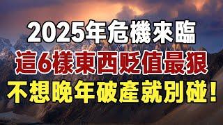 佛禪：2025年危機來臨，這6樣東西價值暴跌，千萬別碰這些貶值最狠的東西！否則一輩子存款都會搭進去 #佛禪  #晚年幸福 #人生智慧 #人生感悟 #退休金