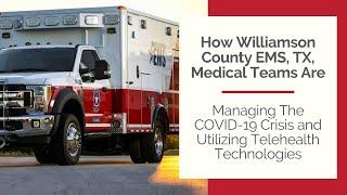 How Williamson County EMS, TX, Med Teams Are Managing The COVID-19 Crisis and Utilizing Telehealth