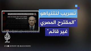 تسريب لنتنياهو: المقترح المصري الذي تناولته وسائل الإعلام غير قائم لأننا نريد اتفاقات جزئية