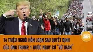 14 triệu người hỗn loạn sau 1 quyết định của ông Trump, 1 nước nguy cơ “vỡ trận”