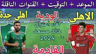 موعد مباراة الأهلي المصري والاهلي السعودي الودية2024 القادمة والقنوات الناقلة  اعتزال خالد مسعد