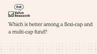 Which is better among a flexi-cap and a multi-cap fund?