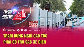 Bản tin Nhịp sống 24h - 20/04/2024: Trạm dừng nghỉ cao tốc phải có trụ sạc xe điện