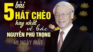 49 ngày mất bác Nguyễn Phú Trọng - 5 bài hát chèo có lời hay nhất về Bác Trọng -  ơn Bác đời đời
