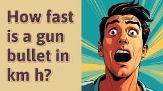 How fast is a gun bullet in km h?