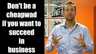 Don't be a cheapwad if you want to succeed in business