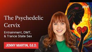 The Psychedelic Cervix: Entrainment, DMT, & Trance State Sex - Jenny Martin, Ed.D.