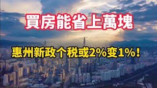 买房能省上万元！惠州二手住宅交易个税或2%变1%！