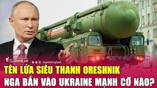 Tên lửa siêu thanh Oreshnik Nga bắn vào Ukraine mạnh cỡ nào?