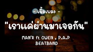 เราแค่ผ่านมาเจอกัน - MAN'R ft OWEN , P.A.P BEATBAND-(เนื้อเพลง)