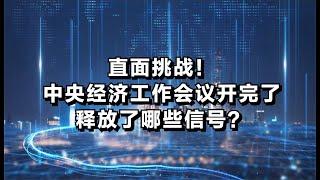 直面挑战！中央经济工作会议开完了，释放了哪些信号？