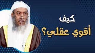 كيف أروض عقلي وأقويه؟ (جواب نفيس) | الشيخ صالح العصيمي