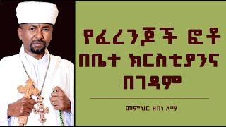 የፈረንጆች ፎቶ በቤተ ክርስቲያንና በገዳም | መምህር ዘበነ ለማ