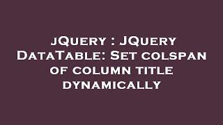 jQuery : JQuery DataTable: Set colspan of column title dynamically