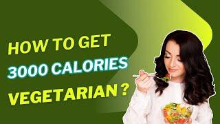 How to Get 3000 Calories a Day Eating Vegetarian Diet – Easy Guide!