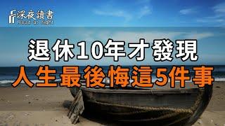 75歲老人含淚講述：退休10年才發現，人生最後悔的是這5件事！奉勸所有老人不要犯錯【深夜讀書】#深夜讀書 #中老年心語 #晚年生活 #感情