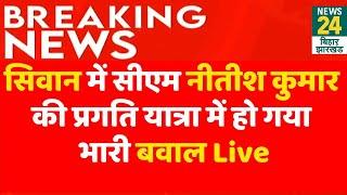 Breaking Live : Siwan में CM Nitish Kumar की Pragati Yatra में हो गया भारी बवाल ! | News24 Bihar