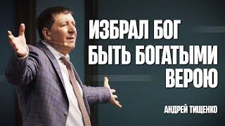 Избрал Бог быть богатыми верою - Андрей Тищенко | Проповедь