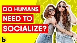 Do Humans Need To Socialize?