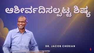 ಆಶೀರ್ವದಿಸಲ್ಪಟ್ಟ ಶಿಷ್ಯ | Dr. Jacob Cherian