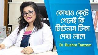 কেটে গেলে কখন টিটেনাসের টিকা দিবেন | Tetanus | Tetanus Injection | টিটেনাস টিকা | Dr. Bushra Tanzem