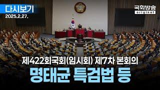 [국회방송 생중계] 명태균 특검법 등 - 제422회 국회(임시회) 제7차 본회의 (25.2.27.)