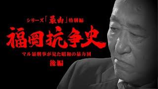 「福岡抗争史」 ②後編  ～マル暴刑事が見た昭和の暴力団  工藤会が生まれた時代とは～　シリーズ「最凶」特別編