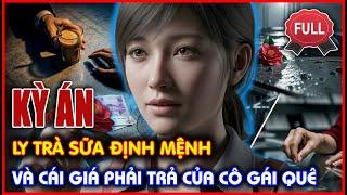 Kỳ Án Trung Quốc - Ly Trà Sữa Định Mệnh Và Cái Giá Phải Trả Của Cô Gái Quê | Thảm Án