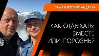 Как лучше отдыхать - вместе или раздельно? Андрей Протасеня