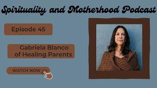 Spirituality and Motherhood Podcast w/ Gabriela Blanco of Healing Parents Pt-1