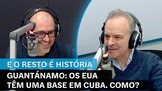 E o Resto é História: Guantánamo: os EUA têm uma base em Cuba. Como?