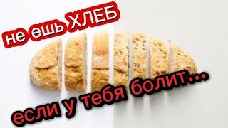 НЕЛЬЗЯ КУШАТЬ ХЛЕБ, если у тебя болит...