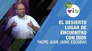 El desierto lugar de encuentro con Dios ️ Padre Juan Jaime Escobar #TeleVID