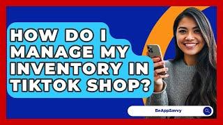 How Do I Manage My Inventory In TikTok Shop? - Be App Savvy