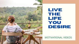 Live the LIFE you Desire | Inspirational Videos