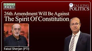 TALKING POLITICS | 26th Amendment Will Be Against The Spirit Of Constitution | Faisal Sherjan - PTI