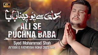 Noha Bibi Fatima 2023/24 | ALI SE PUCHNA BABA | Syed Mohammad Shah | Ayam e Fatimiyah Noha 2023/1445