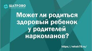 Может ли родиться здоровый ребенок у родителей наркоманов