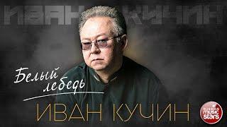 ИВАН КУЧИН — БЕЛЫЙ ЛЕБЕДЬ  ЛУЧШИЕ ПЕСНИ  ЗОЛОТЫЕ ХИТЫ 