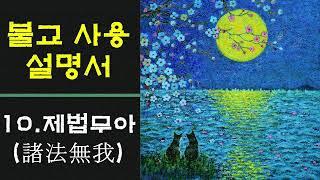 [불교사용설명서] 10. 제법무아 (諸法無我) / 나는 누구인가? / 영원한 것은 없다 / 윤회의 고통에 벗어나는 길/ 고정불변하는 실체로의 나를 부정하라/