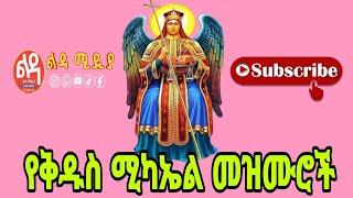  የቅዱስ ሚካኤል መዝሙሮች Ethiopian Orthodox Mezmur @-Ledamedia