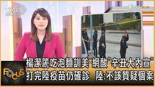 楊潔篪吃泡麵訓美 網酸"辛丑大內宣" 打完陸疫苗仍確診  陸:不該質疑個案｜黃星樺｜FOCUS全球新聞 20210322