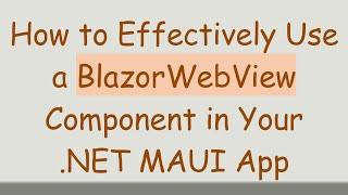 How to Effectively Use a BlazorWebView Component in Your .NET MAUI App