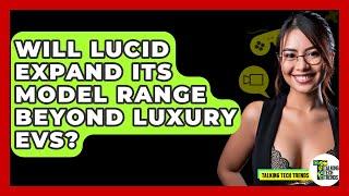 Will Lucid Expand Its Model Range Beyond Luxury EVs? - Talking Tech Trends