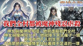 完結玄幻爽文：我把屠殺我們全村的魔神給殺了。魔神就屠殺了我們全村，只為了逼神女承認愛他。八歲那年，我抱著爹的頭顱在神女廟前枯坐了一夜，魔神說：「凡人如螻蟻，所受苦痛皆是命該如此。」