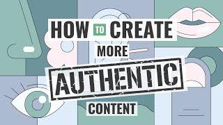 How to Create More Authentic Content