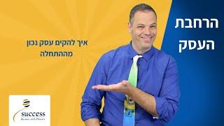 איך להקים עסק נכון מההתחלה אלעד הדר | הרחבת עסק | 